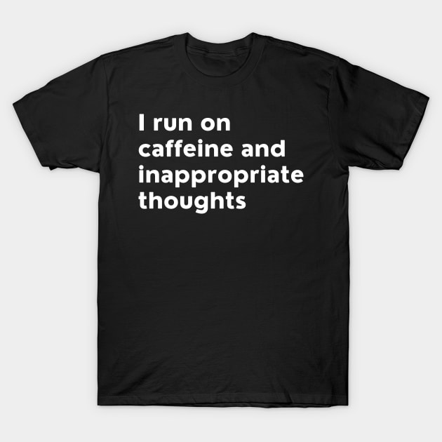 I Run On Caffeine And Inappropriate Thoughts. T-Shirt by That Cheeky Tee